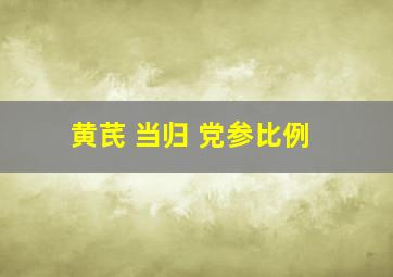 黄芪 当归 党参比例